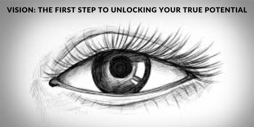 Vision: The First Step to Unlocking Your True Potential